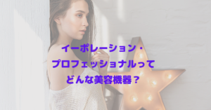 美容機器 イーポレーション・プロフェッショナルってどんな美容機器？